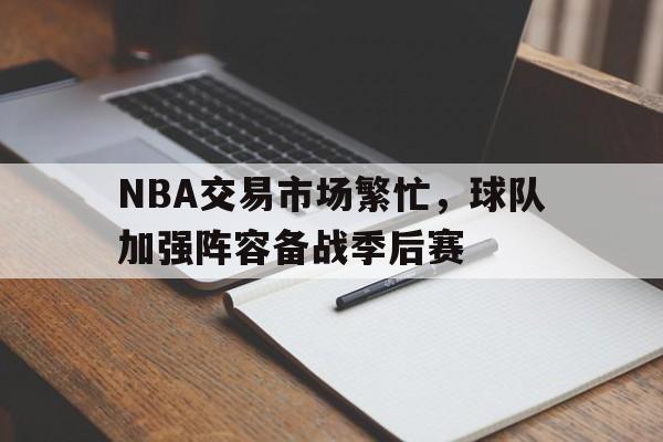 包含NBA交易市场繁忙，球队加强阵容备战季后赛的词条